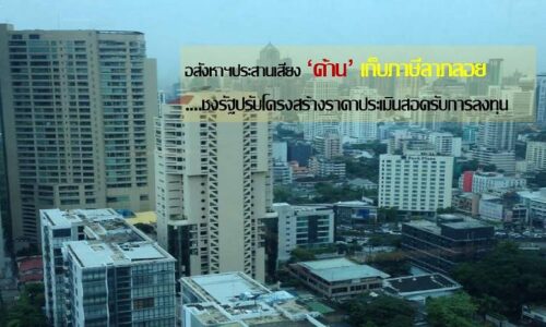 อสังหาฯค้านเก็บภาษีลาภลอย-ชงรัฐปรับโครงสร้างราคาประเมินสอดรับการลงทุน