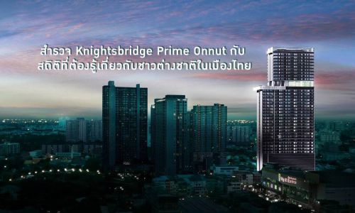 ป้องกัน: สำรวจ Knightsbridge Prime Onnut กับ สถิติที่ต้องรู้เกี่ยวกับชาวต่างชาติในเมืองไทย