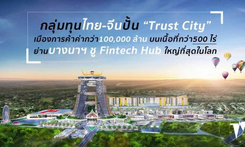 กลุ่มทุนไทย-จีนปั้น “Trust City” เมืองการค้าค่ากว่า1แสนลบ.ย่านบางนา-ตราด