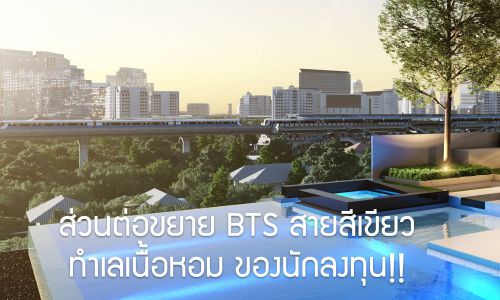 “EBD” Extension Business District – ทำเลศักยภาพน้องใหม่ ส่วนต่อขยาย BTS สายสีเขียว ทำเลเนื้อหอม ของนักลงทุน!