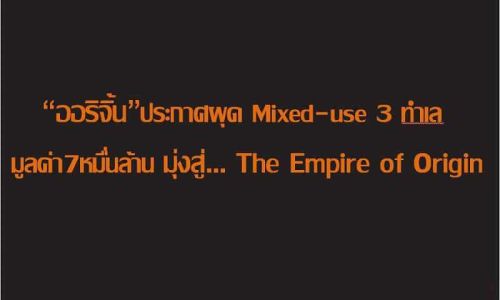 “ออริจิ้น”ประกาศผุด  Mixed-use 3 ทำเลมูลค่า 7 หมื่นล้าน