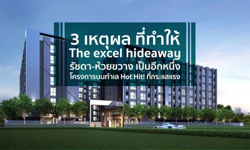 3 เหตุผล ที่ทำให้  The Excel Hideaway รัชดา-ห้วยขวาง เป็นอีกหนึ่งโครงการบนทำเล Hot Hit!  ที่กระแสแรว๊งงง!