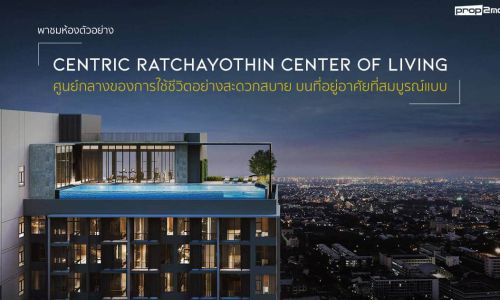 พาชมห้องตัวอย่าง CENTRIC RATCHAYOTHIN center of living ศูนย์กลางของการใช้ชีวิตอย่างสะดวกสบาย บนที่อยู่อาศัยที่สมบูรณ์แบบ