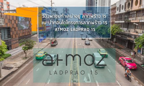 รีวิวพาชมทำเลน่าอยู่ ลาดพร้าว 15 แนะนำคอนโดโครงการลาดพร้าว 15 ATMOZ LADPRAO 15