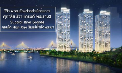 รีวิว พาชมห้องตัวอย่างโครงการ ศุภาลัย ริวา แกรนด์ พระราม3 Supalai Riva Grande คอนโด High Rise ริมแม่น้ำเจ้าพระยา