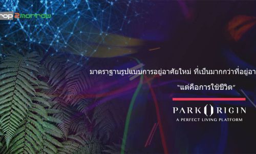 Park Origin :A Perfect Living Platform  มาตรฐานรูปแบบการอยู่อาศัยใหม่ ที่เป็นมากกว่า ที่อยู่อาศัย  แต่คือการใช้ชีวิต