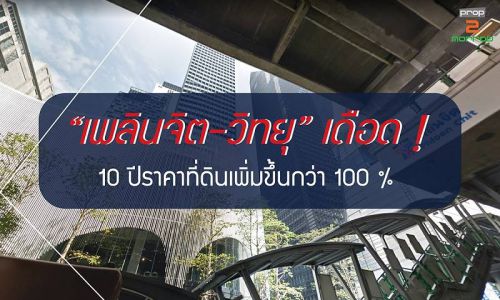 “เพลินจิต-วิทยุ”เดือด! 10 ปีราคาที่ดินเพิ่มขึ้นกว่า 100 %