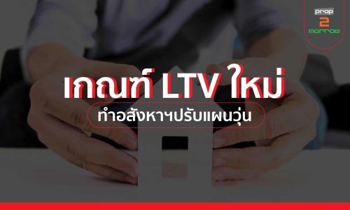 เปิด 6 ทางออก! อสังหาฯ รองรับเกณฑ์ LTV ใหม่…ลดผลกระทบลูกค้า-ธุรกิจ