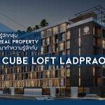 หากคุณรู้จักกลุ่ม Cube Real Property เราจะพามาทำความรู้จักกับ  “THE CUBE LOFT” ลาดพร้าว 107