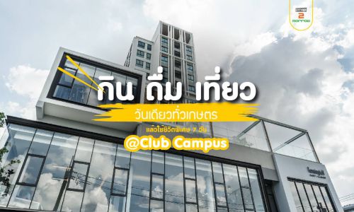 กิน ดื่ม เที่ยว วันเดียวทั่วเกษตร  แล้วใช้ชีวิตพิเศษ 7 วัน @Club Campus