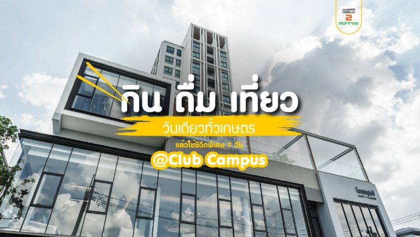 กิน ดื่ม เที่ยว วันเดียวทั่วเกษตร  แล้วใช้ชีวิตพิเศษ 7 วัน @Club Campus