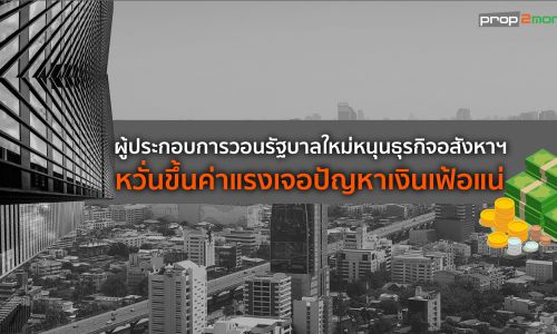 ผู้ประกอบการวอนรัฐบาลใหม่หนุนธุรกิจอสังหาฯ หวั่นขึ้นค่าแรงเจอปัญหาเงินเฟ้อแน่