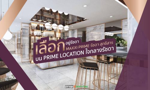 เลือกอยู่รัชดา เลือก MAXXI PRIME รัชดา สุทธิสาร บน PRIME LOCATION ใจกลางรัชดา