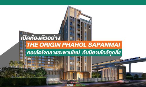 เปิดห้องตัวอย่าง THE ORIGIN PHAHOL SAPANMAI คอนโดใจกลางสะพานใหม่ กับนิยามใกล้ทุกสิ่ง