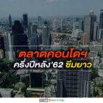ตลาดคอนโดฯครึ่งปีหลัง’62ซึมยาว รายใหญ่หันผุดโครงการในซอยลดต้นทุนที่ดิน
