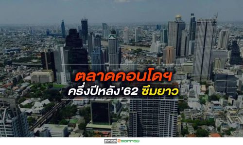 ตลาดคอนโดฯครึ่งปีหลัง’62ซึมยาว รายใหญ่หันผุดโครงการในซอยลดต้นทุนที่ดิน