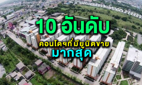 เปิดโผ 10 อันดับคอนโดฯที่มียูนิตขายมากที่สุดในประเทศไทย