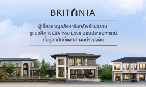 BRITANIA ผู้เชี่ยวชาญอสังหาริมทรัพย์แนวราบ ชูแนวคิด A Life You Love มอบประสบการณ์ที่อยู่อาศัยที่แตกต่างอย่างลงตัว