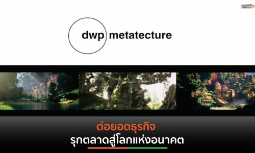 dwp|metatecture สร้างประสบการณ์ใหม่ผสานโลกจริง-เสมือน รุกตลาดอนาคต ต่อยอดการเติบโตธุรกิจ