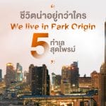 ตะโกนให้โลกรู้ว่า “ชีวิตน่าอยู่กว่าใคร We live in Park Origin บน 5 ทำเลสุดไพรม์”