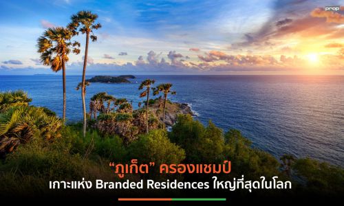 ภูเก็ต ขึ้นแท่นเกาะที่มีการพัฒนา Branded Residences ใหญ่สุดในโลก มูลค่ากว่า 8 หมื่นล้านบาท